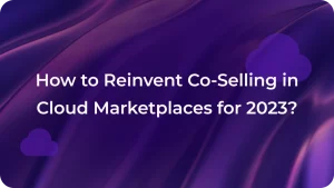 How to Reinvent Co Selling in Cloud Marketplaces for 2023