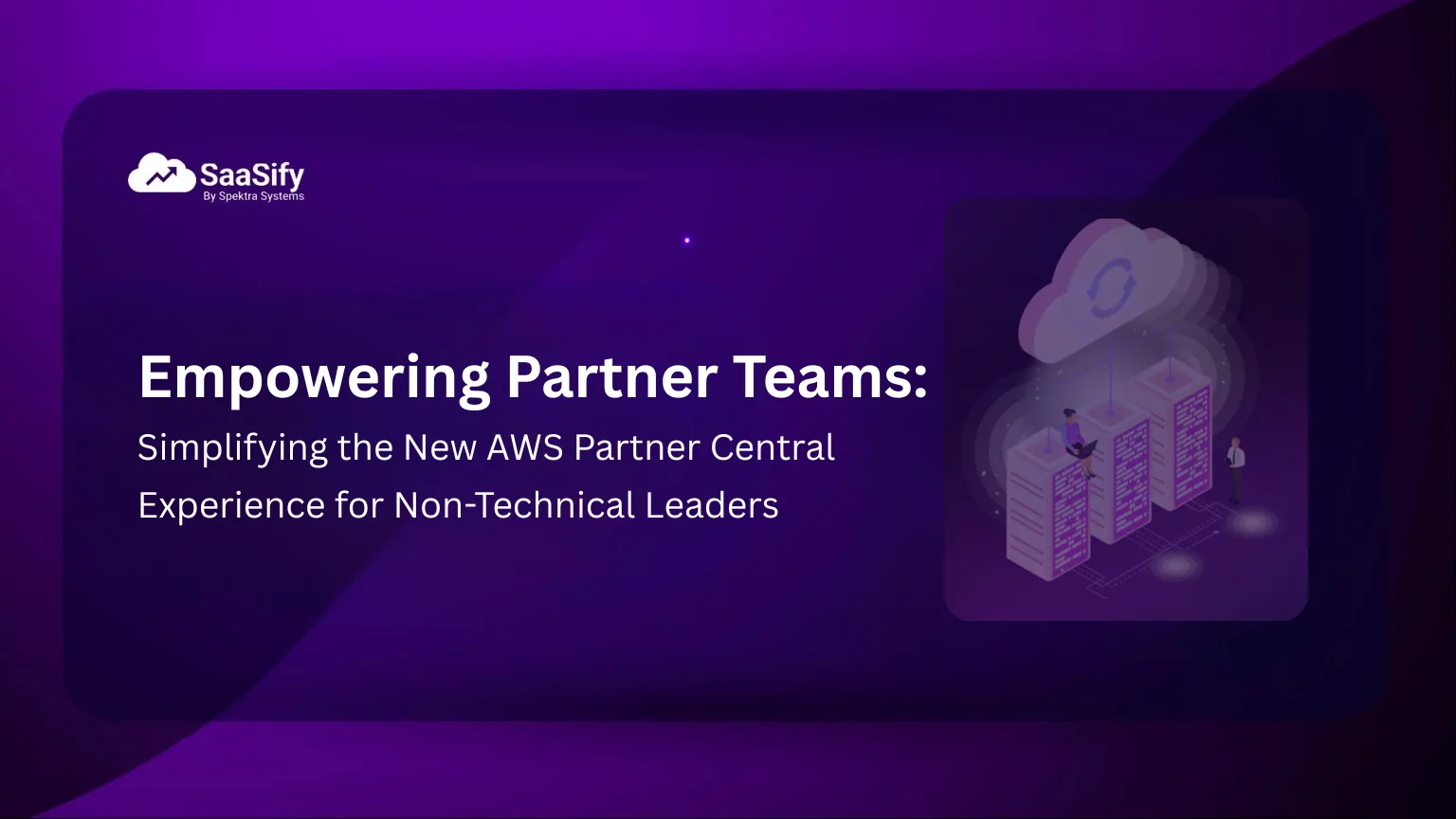 Empowering Partner Teams: Simplifying the New AWS Partner Central Experience for Non-Technical Leaders